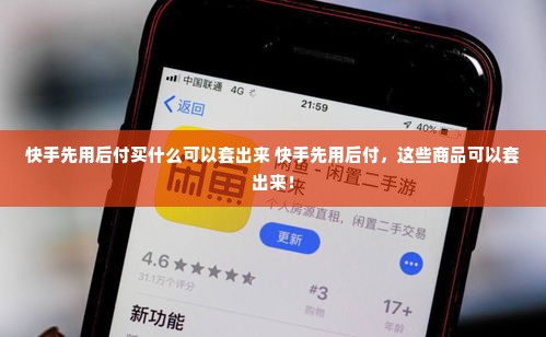 快手先用后付买什么可以套出来 快手先用后付，这些商品可以套出来！