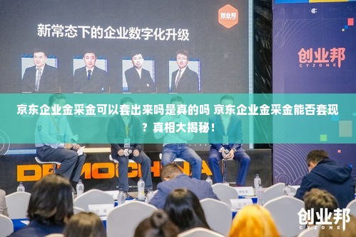 京东企业金采金可以套出来吗是真的吗 京东企业金采金能否套现？真相大揭秘！