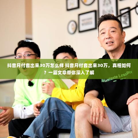 抖音月付套出来30万怎么样 抖音月付套出来30万，真相如何？一篇文章带你深入了解