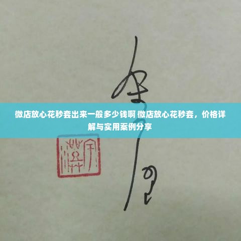 微店放心花秒套出来一般多少钱啊 微店放心花秒套，价格详解与实用案例分享