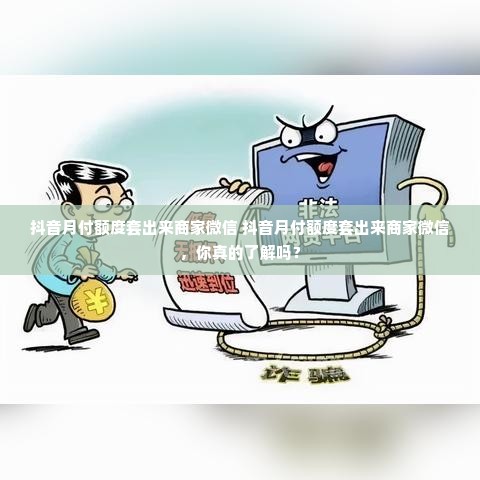 抖音月付额度套出来商家微信 抖音月付额度套出来商家微信，你真的了解吗？