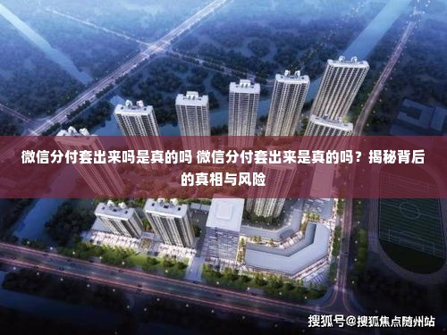 微信分付套出来吗是真的吗 微信分付套出来是真的吗？揭秘背后的真相与风险