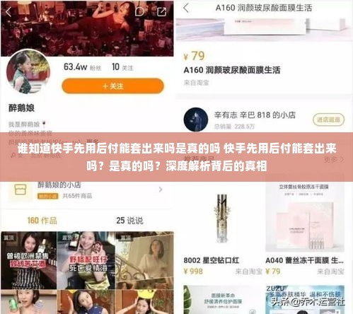 谁知道快手先用后付能套出来吗是真的吗 快手先用后付能套出来吗？是真的吗？深度解析背后的真相