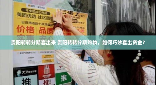 贵阳转转分期套出来 贵阳转转分期购物，如何巧妙套出资金？