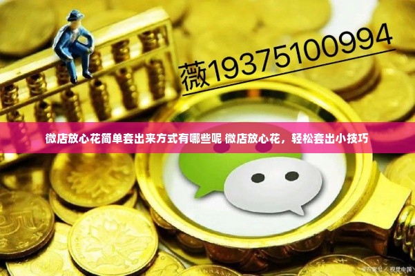 微店放心花简单套出来方式有哪些呢 微店放心花，轻松套出小技巧