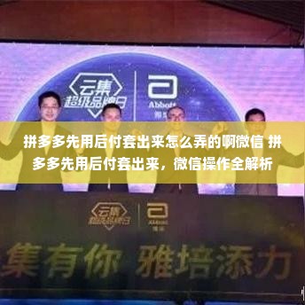 拼多多先用后付套出来怎么弄的啊微信 拼多多先用后付套出来，微信操作全解析