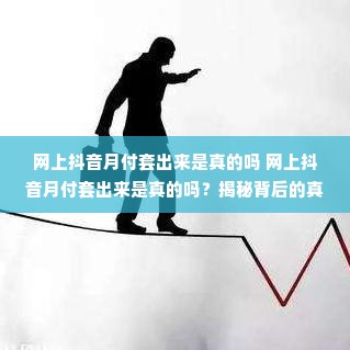 网上抖音月付套出来是真的吗 网上抖音月付套出来是真的吗？揭秘背后的真相与风险！
