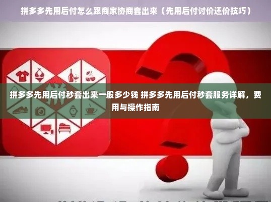 拼多多先用后付秒套出来一般多少钱 拼多多先用后付秒套服务详解，费用与操作指南