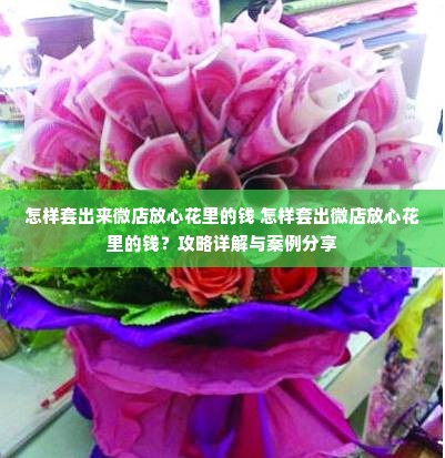 怎样套出来微店放心花里的钱 怎样套出微店放心花里的钱？攻略详解与案例分享