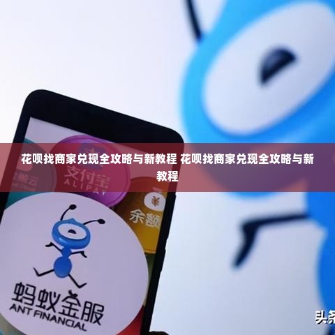 花呗找商家兑现全攻略与新教程 花呗找商家兑现全攻略与新教程
