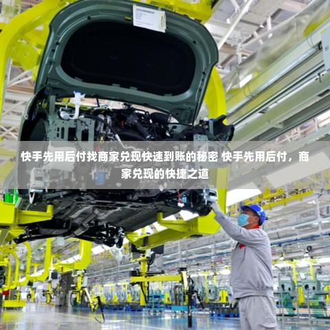 快手先用后付找商家兑现快速到账的秘密 快手先用后付，商家兑现的快捷之道