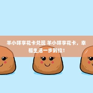 羊小咩享花卡兑现 羊小咩享花卡，幸福生活一步到位！