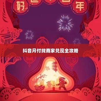 抖音月付找商家兑现全攻略 抖音月付找商家兑现全攻略——轻松实现消费梦想，让购物更简单