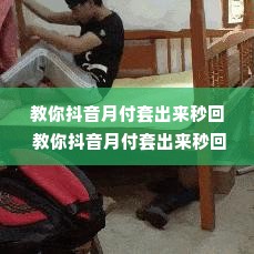教你抖音月付套出来秒回 教你抖音月付套出来秒回——实用指南与案例分析