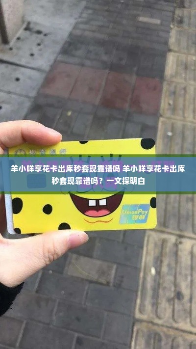 羊小咩享花卡出库秒套现靠谱吗 羊小咩享花卡出库秒套现靠谱吗？一文探明白