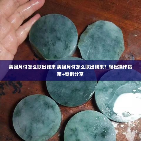 美团月付怎么取出钱来 美团月付怎么取出钱来？轻松操作指南+案例分享