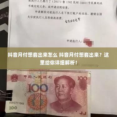 抖音月付想套出来怎么 抖音月付想套出来？这里给你详细解析！
