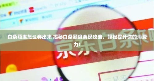 白条额度怎么套出来 揭秘白条额度套现攻略，轻松提升你的消费力！