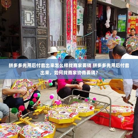 拼多多先用后付套出来怎么样找商家要钱 拼多多先用后付套出来，如何找商家协商要钱？