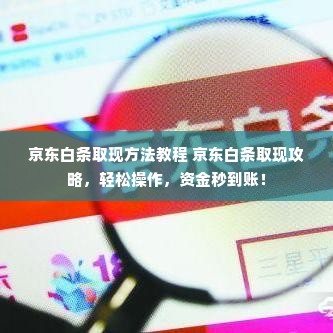 京东白条取现方法教程 京东白条取现攻略，轻松操作，资金秒到账！