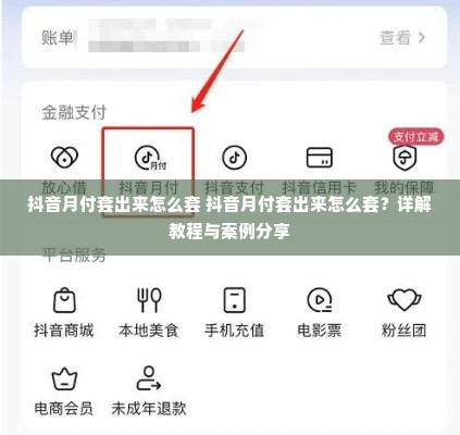 抖音月付套出来怎么套 抖音月付套出来怎么套？详解教程与案例分享
