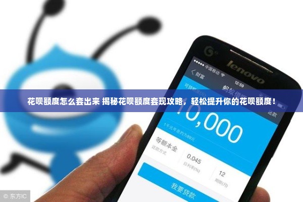 花呗额度怎么套出来 揭秘花呗额度套现攻略，轻松提升你的花呗额度！
