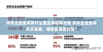 京东企业金采买什么套出来划算点呢 京东企业金采购买策略，哪些套系更划算？