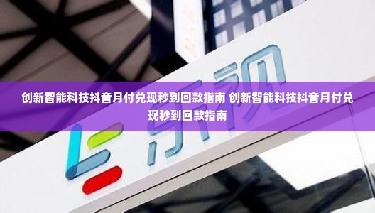 创新智能科技抖音月付兑现秒到回款指南 创新智能科技抖音月付兑现秒到回款指南