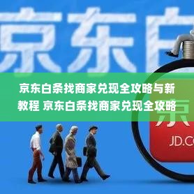 京东白条找商家兑现全攻略与新教程 京东白条找商家兑现全攻略与新教程，轻松变现不再难！