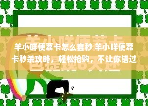 羊小咩便荔卡怎么套秒 羊小咩便荔卡秒杀攻略，轻松抢购，不让你错过！