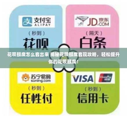 花呗额度怎么套出来 揭秘花呗额度套现攻略，轻松提升你的花呗额度！