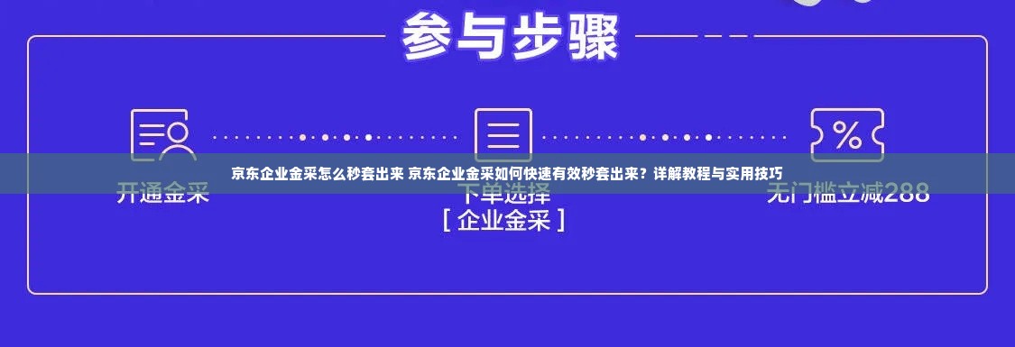 京东企业金采怎么秒套出来 京东企业金采如何快速有效秒套出来？详解教程与实用技巧