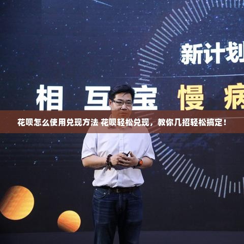 花呗怎么使用兑现方法 花呗轻松兑现，教你几招轻松搞定！