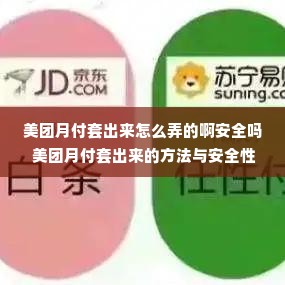 美团月付套出来怎么弄的啊安全吗 美团月付套出来的方法与安全性分析