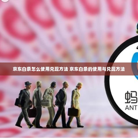 京东白条怎么使用兑现方法 京东白条的使用与兑现方法