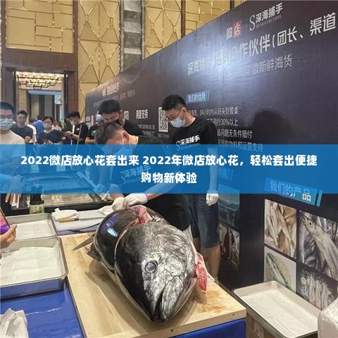 2022微店放心花套出来 2022年微店放心花，轻松套出便捷购物新体验