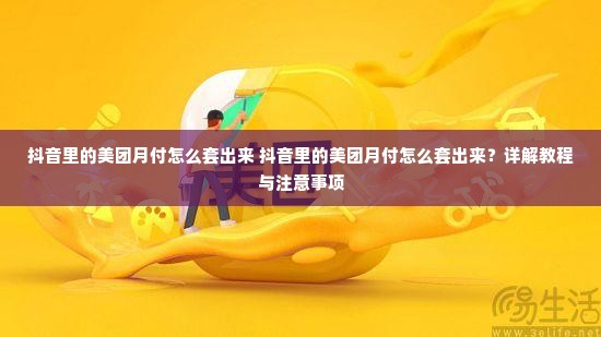 抖音里的美团月付怎么套出来 抖音里的美团月付怎么套出来？详解教程与注意事项