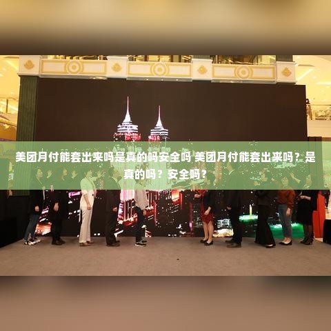 美团月付能套出来吗是真的吗安全吗 美团月付能套出来吗？是真的吗？安全吗？