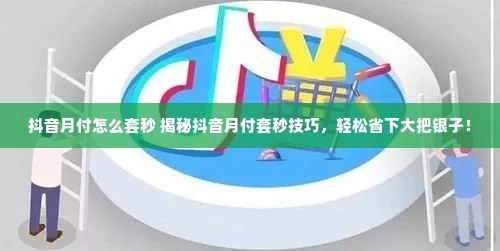 抖音月付怎么套秒 揭秘抖音月付套秒技巧，轻松省下大把银子！