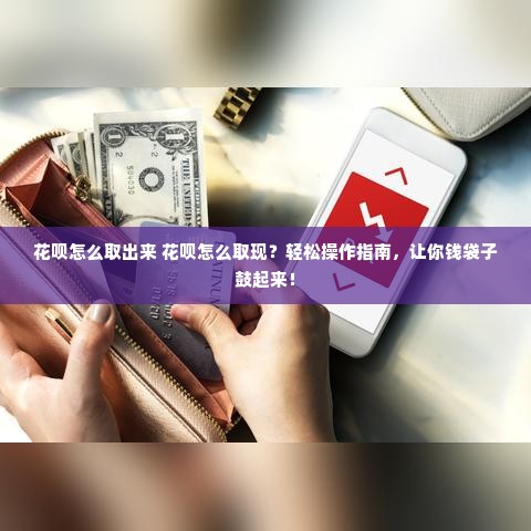 花呗怎么取出来 花呗怎么取现？轻松操作指南，让你钱袋子鼓起来！