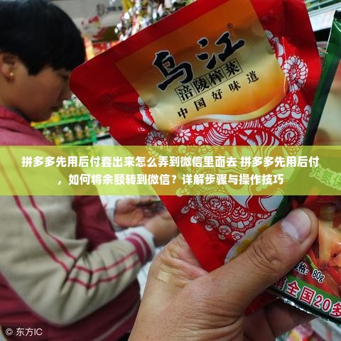 拼多多先用后付套出来怎么弄到微信里面去 拼多多先用后付，如何将余额转到微信？详解步骤与操作技巧