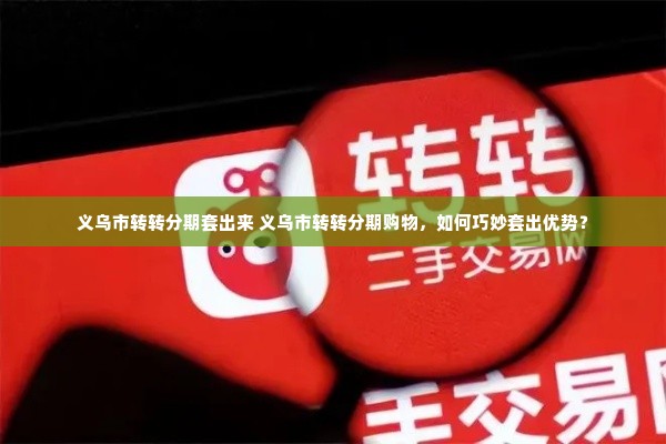 义乌市转转分期套出来 义乌市转转分期购物，如何巧妙套出优势？