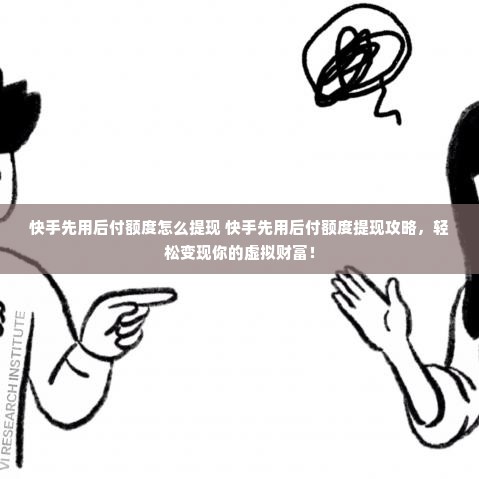 快手先用后付额度怎么提现 快手先用后付额度提现攻略，轻松变现你的虚拟财富！