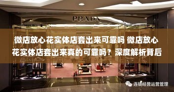 微店放心花实体店套出来可靠吗 微店放心花实体店套出来真的可靠吗？深度解析背后的真相