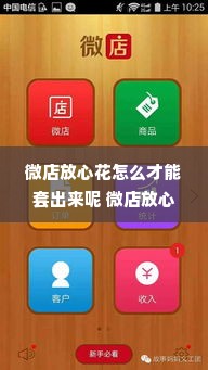 微店放心花怎么才能套出来呢 微店放心花使用指南，如何成功套出你的优惠？
