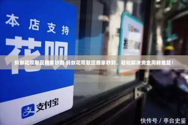 蚂蚁花呗取现商家秒到 蚂蚁花呗取现商家秒到，轻松解决资金周转难题！