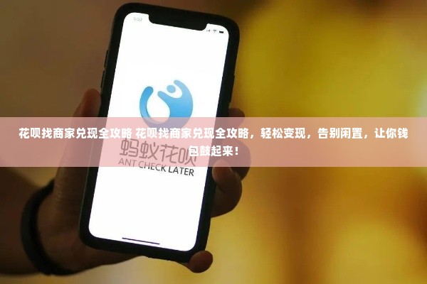 花呗找商家兑现全攻略 花呗找商家兑现全攻略，轻松变现，告别闲置，让你钱包鼓起来！