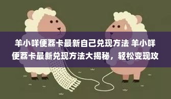 羊小咩便荔卡最新自己兑现方法 羊小咩便荔卡最新兑现方法大揭秘，轻松变现攻略！