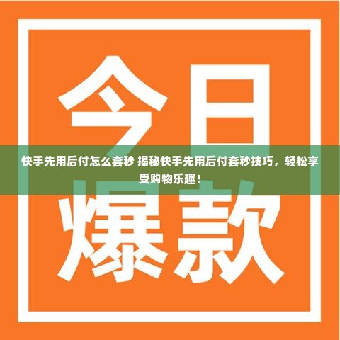 快手先用后付怎么套秒 揭秘快手先用后付套秒技巧，轻松享受购物乐趣！