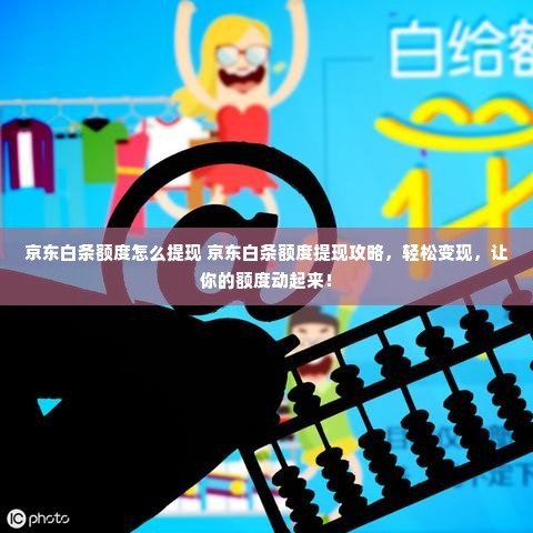 京东白条额度怎么提现 京东白条额度提现攻略，轻松变现，让你的额度动起来！